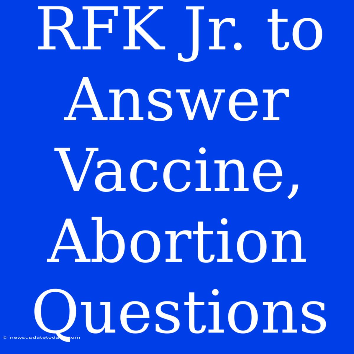 RFK Jr. To Answer Vaccine, Abortion Questions