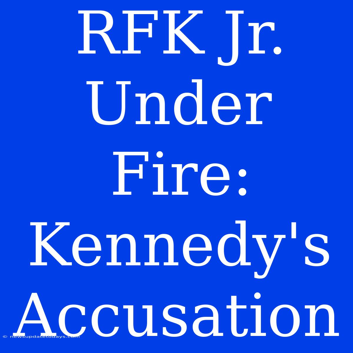 RFK Jr. Under Fire: Kennedy's Accusation