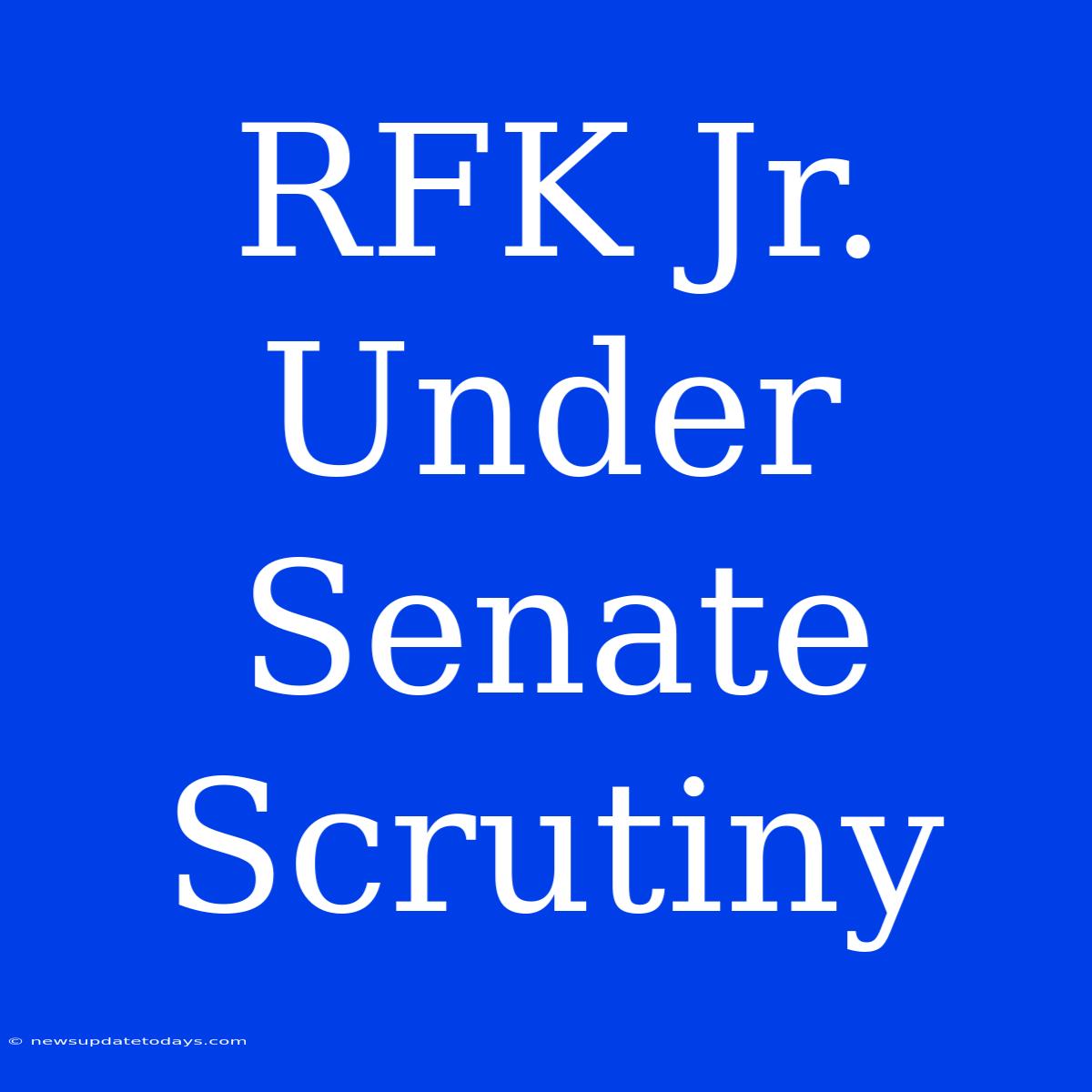 RFK Jr. Under Senate Scrutiny