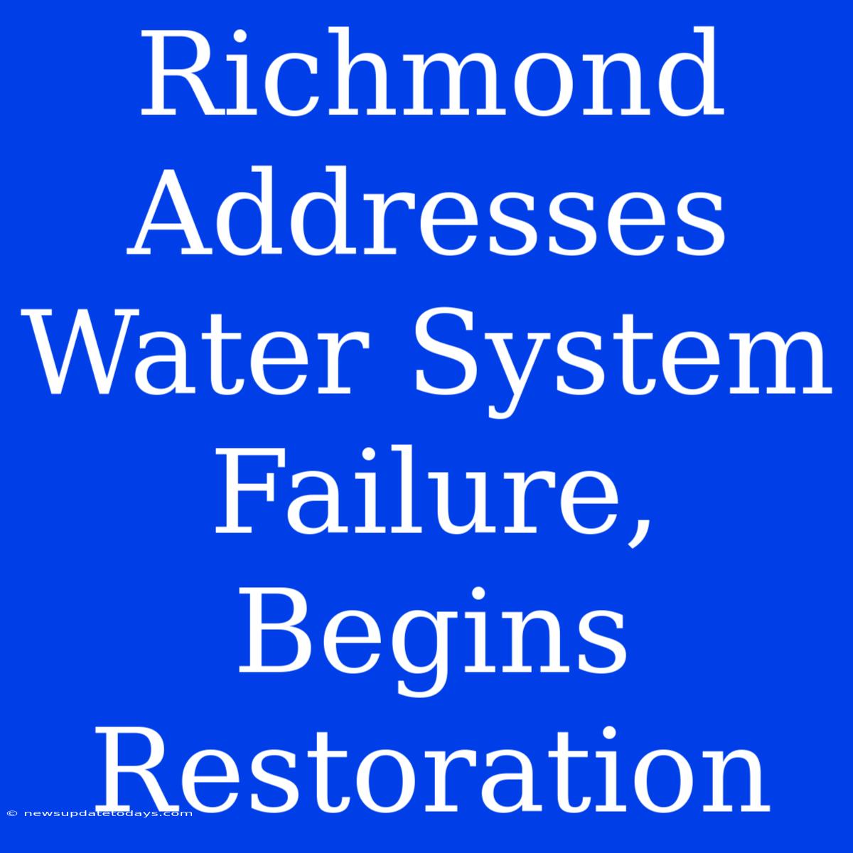 Richmond Addresses Water System Failure, Begins Restoration