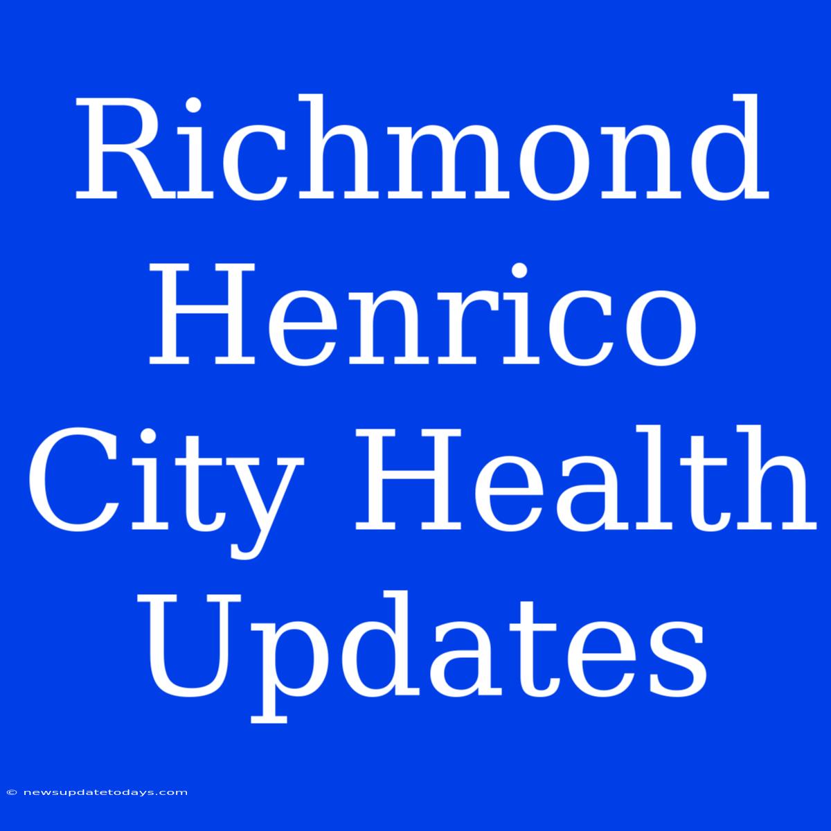 Richmond Henrico City Health Updates