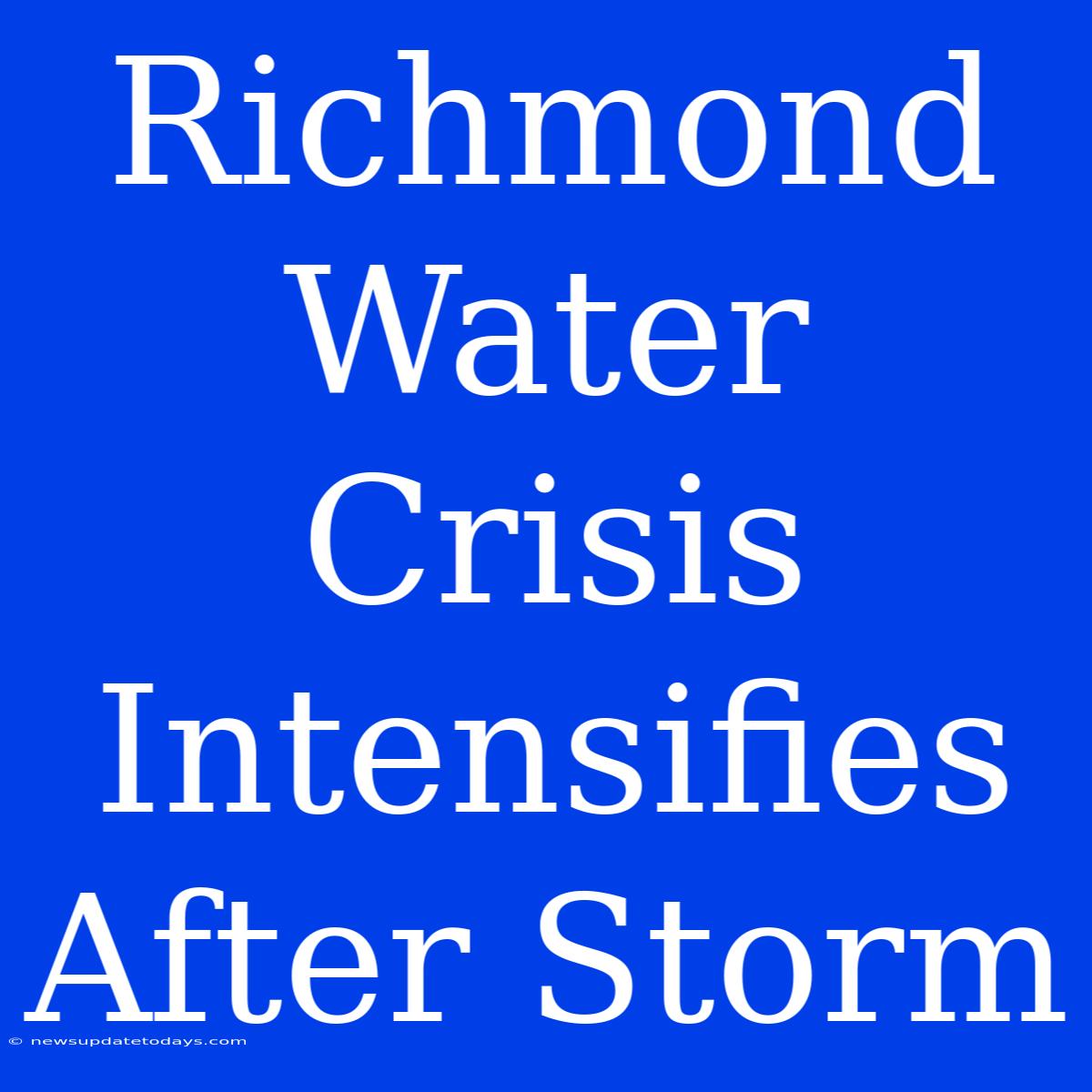 Richmond Water Crisis Intensifies After Storm