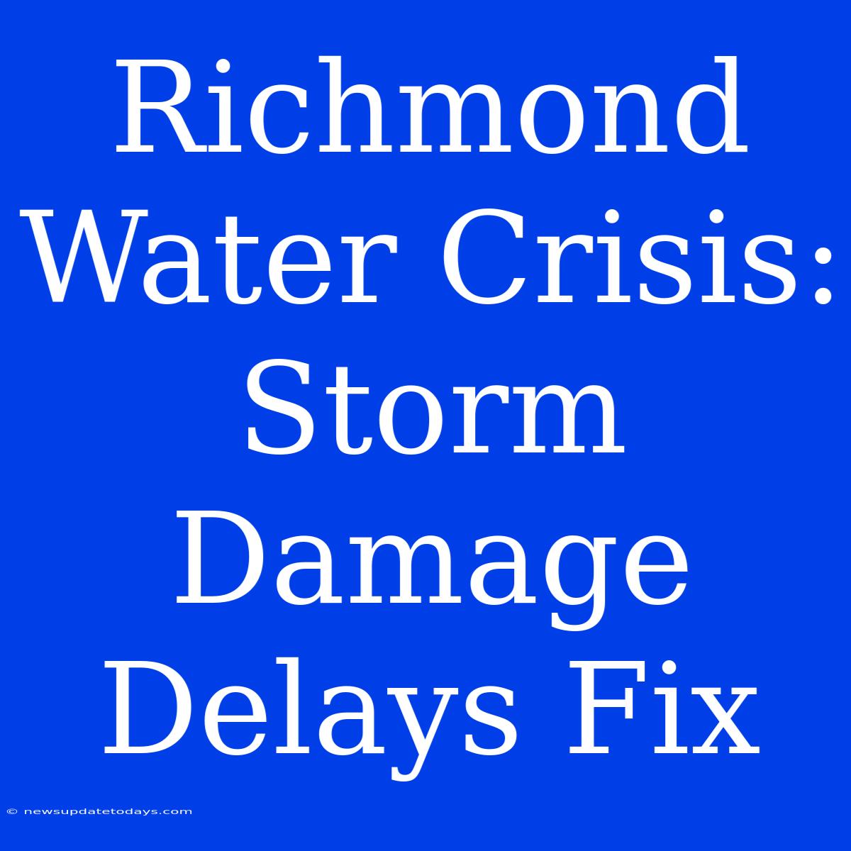 Richmond Water Crisis: Storm Damage Delays Fix