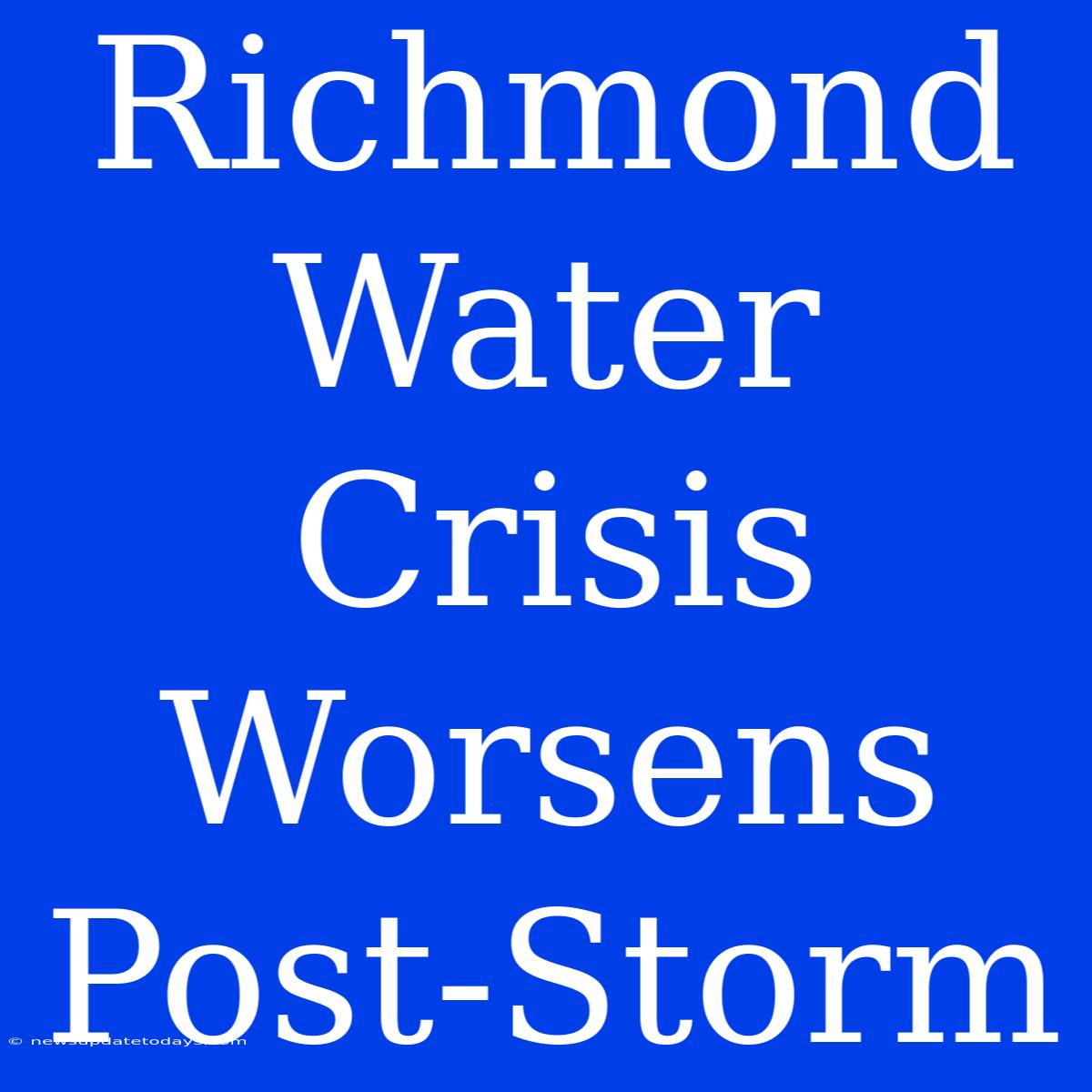 Richmond Water Crisis Worsens Post-Storm