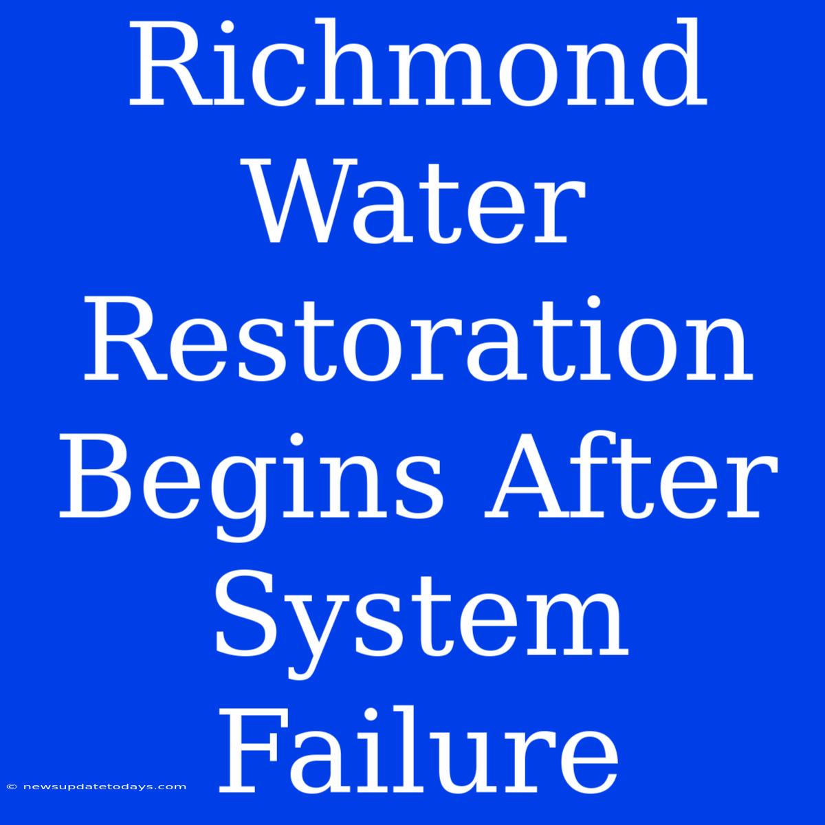 Richmond Water Restoration Begins After System Failure