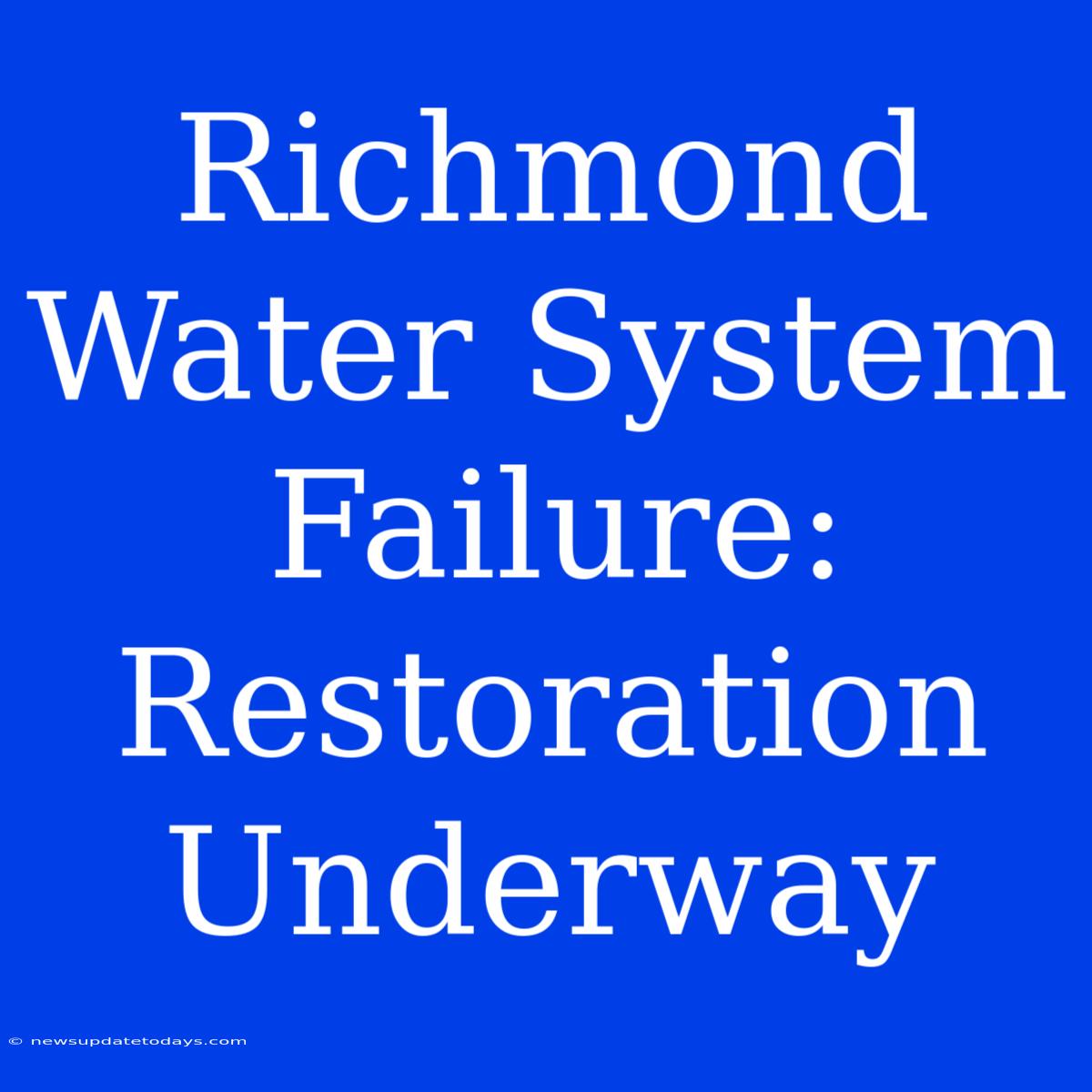 Richmond Water System Failure: Restoration Underway