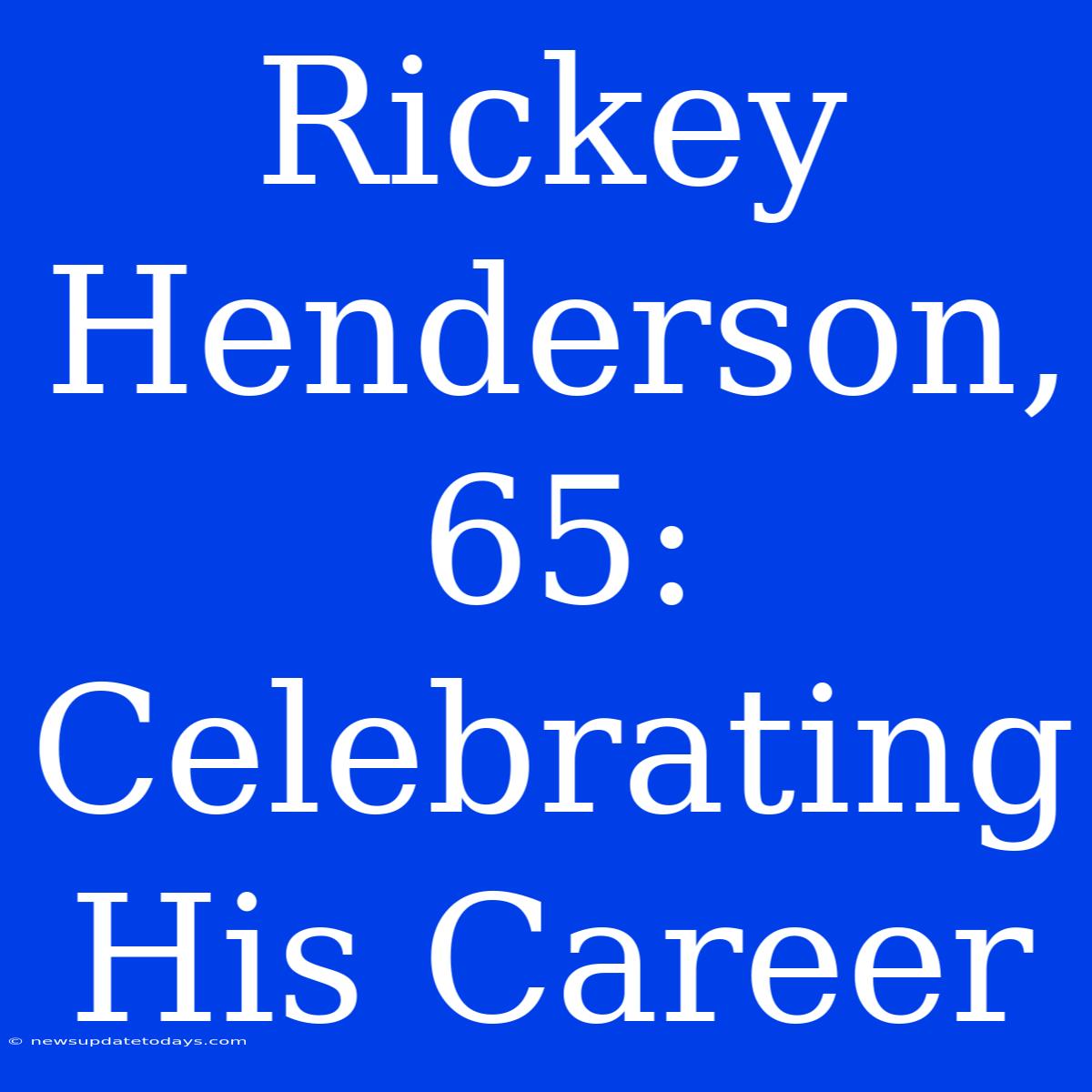 Rickey Henderson, 65: Celebrating His Career