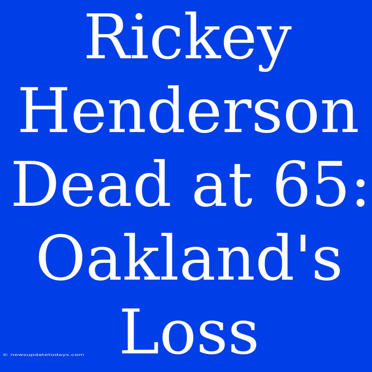 Rickey Henderson Dead At 65: Oakland's Loss