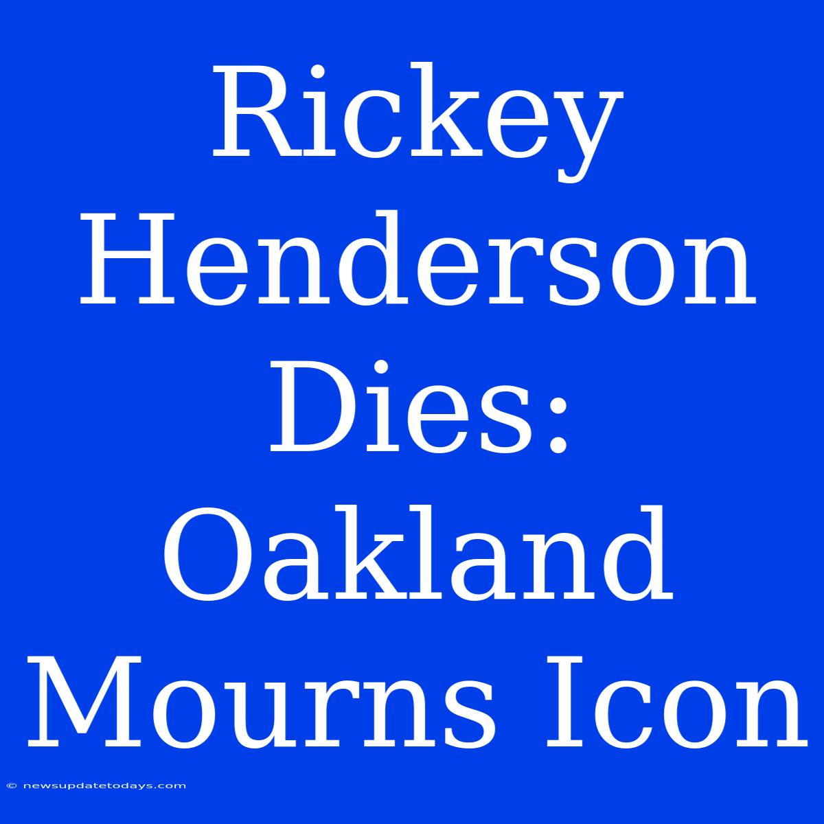 Rickey Henderson Dies: Oakland Mourns Icon