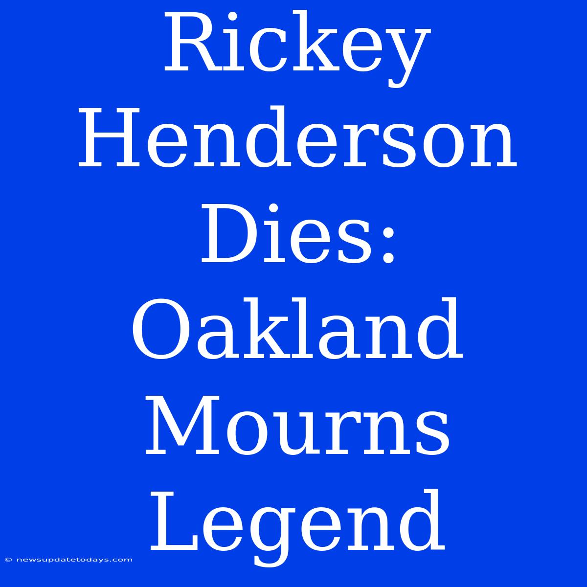 Rickey Henderson Dies: Oakland Mourns Legend