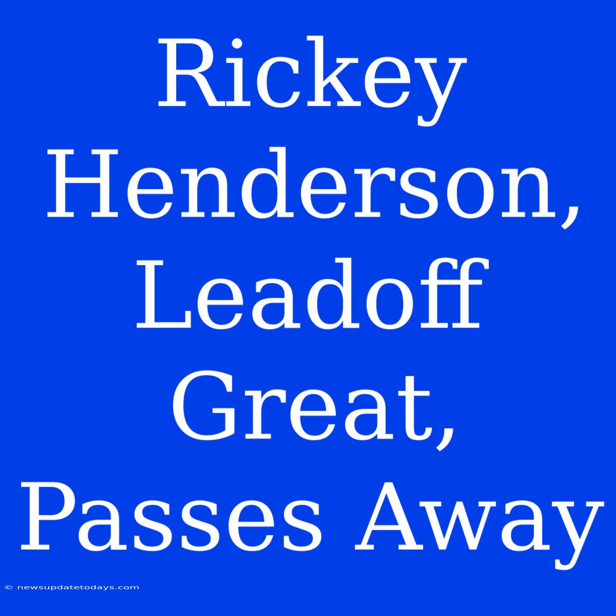 Rickey Henderson, Leadoff Great, Passes Away