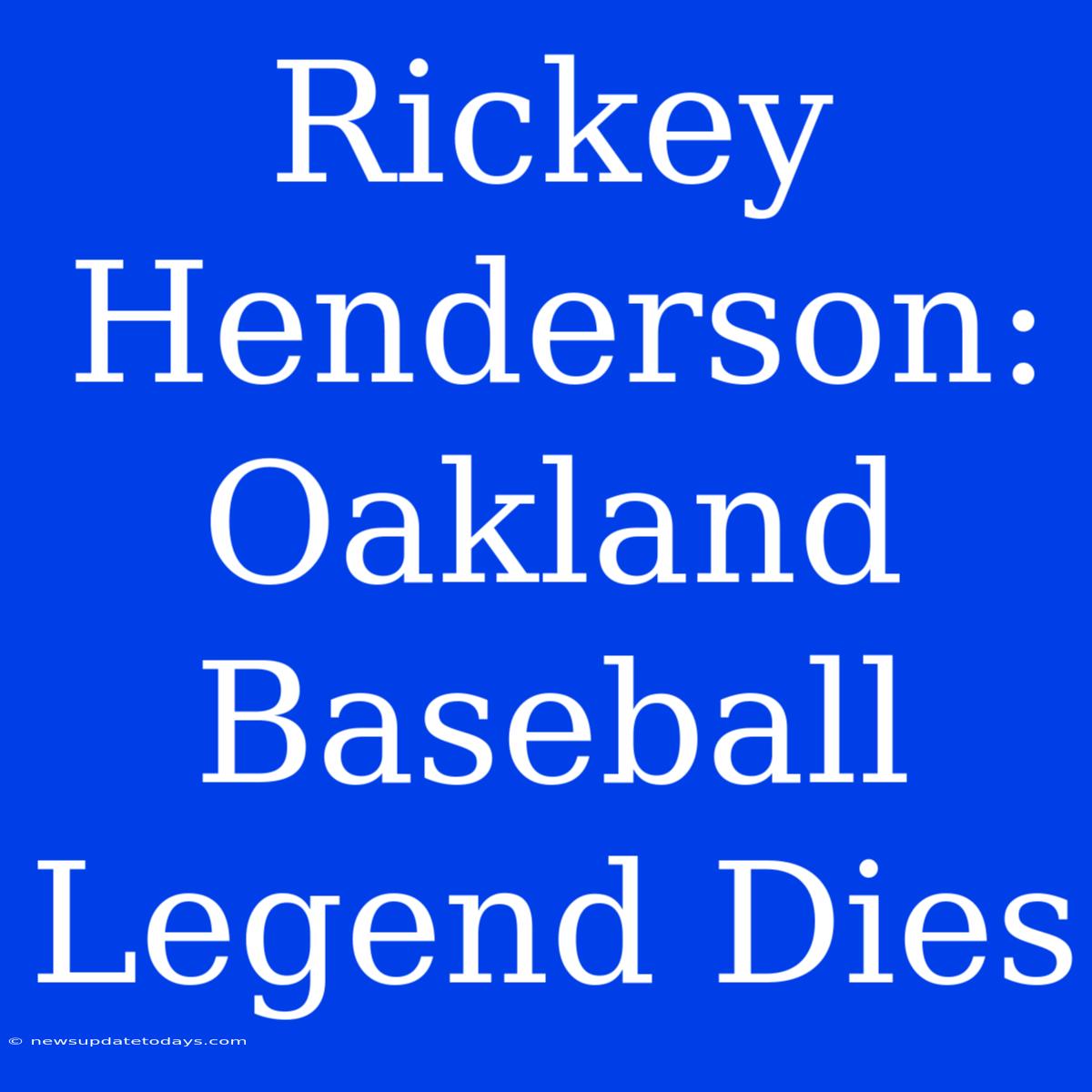 Rickey Henderson: Oakland Baseball Legend Dies