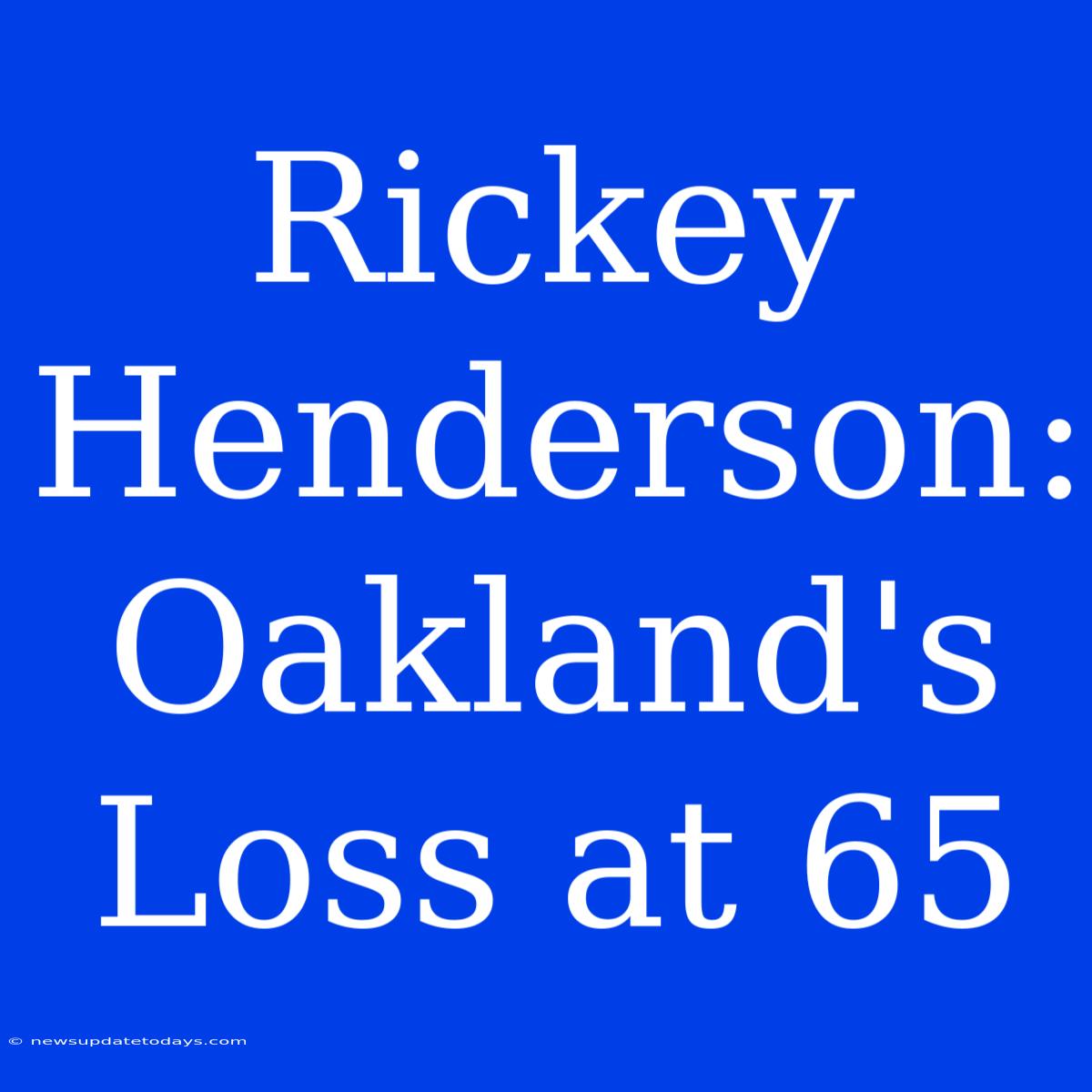 Rickey Henderson: Oakland's Loss At 65