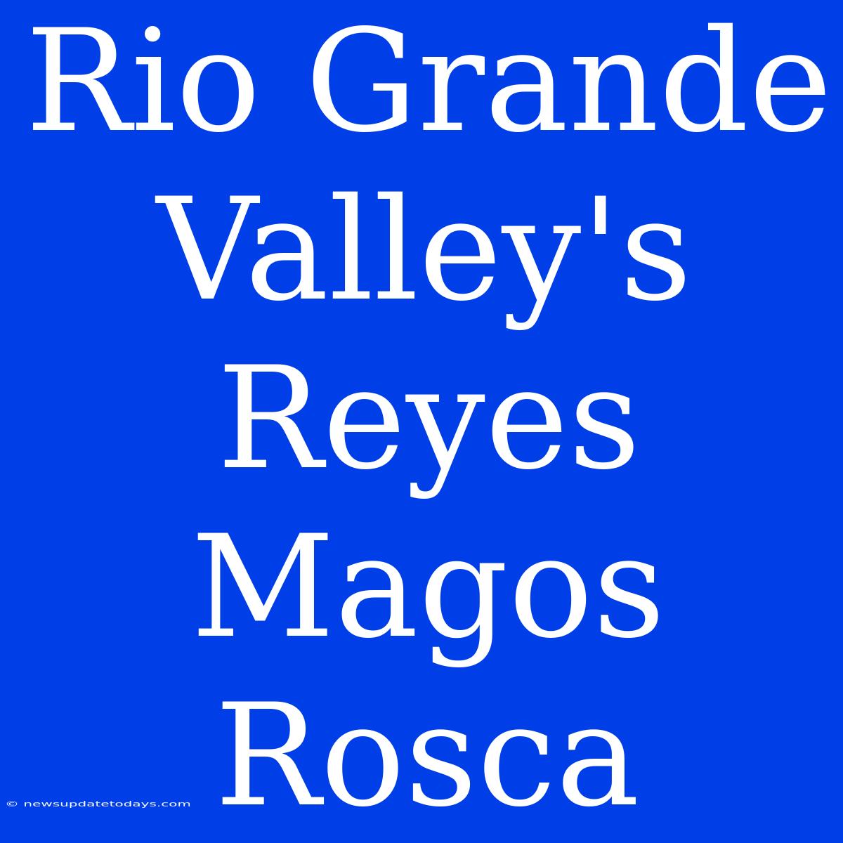 Rio Grande Valley's Reyes Magos Rosca