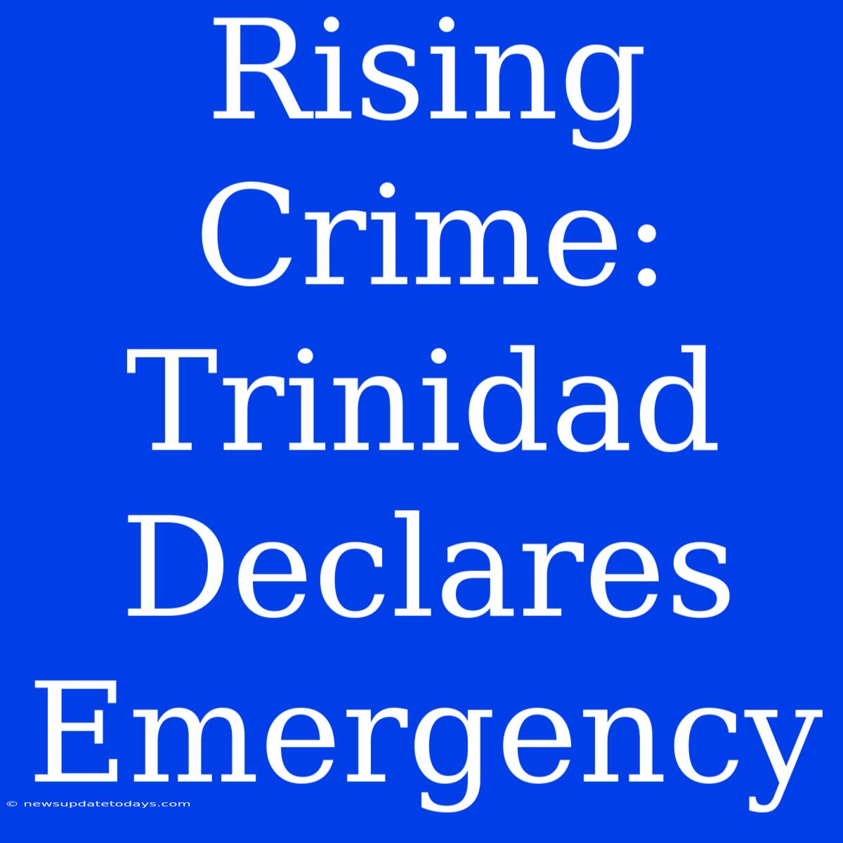 Rising Crime: Trinidad Declares Emergency