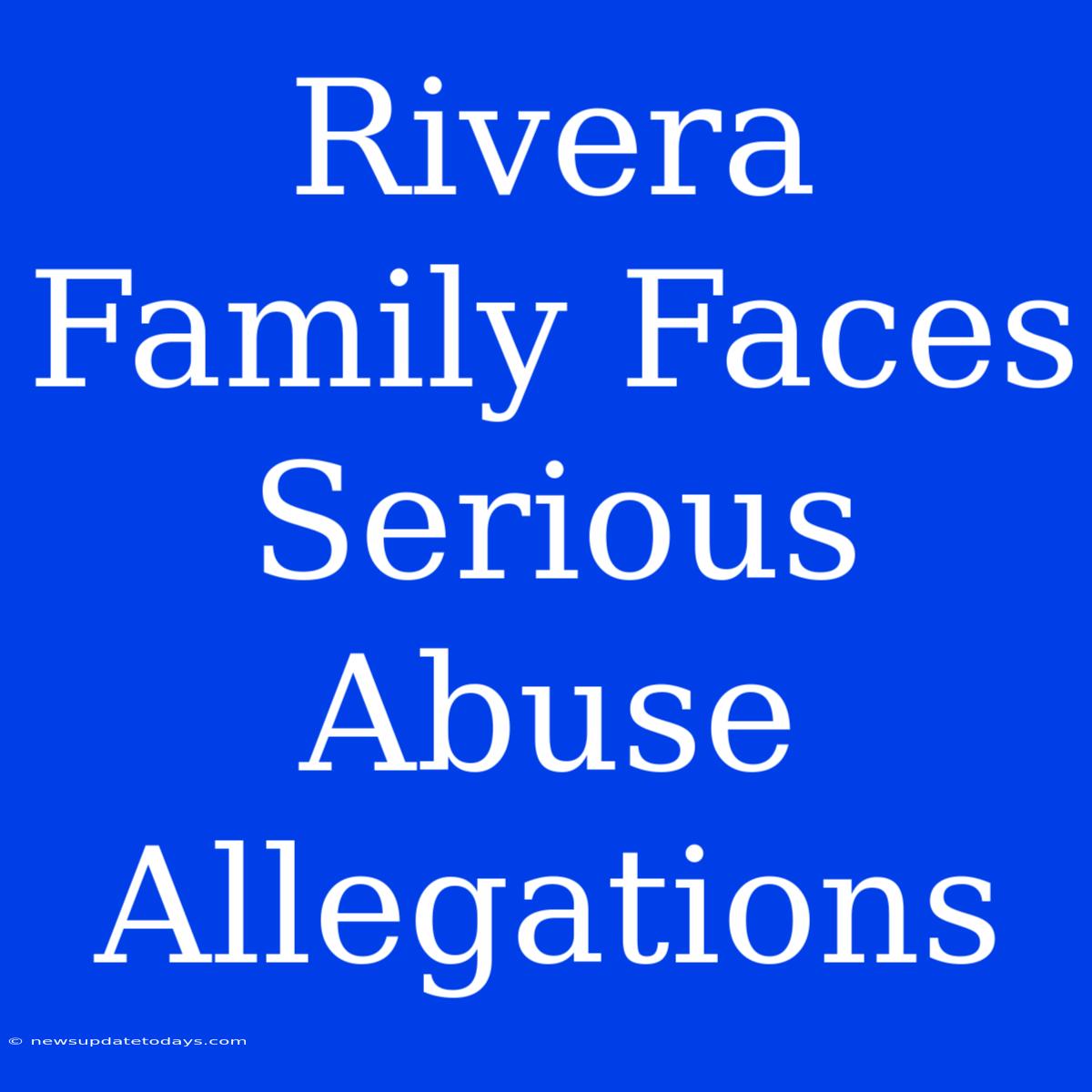 Rivera Family Faces Serious Abuse Allegations