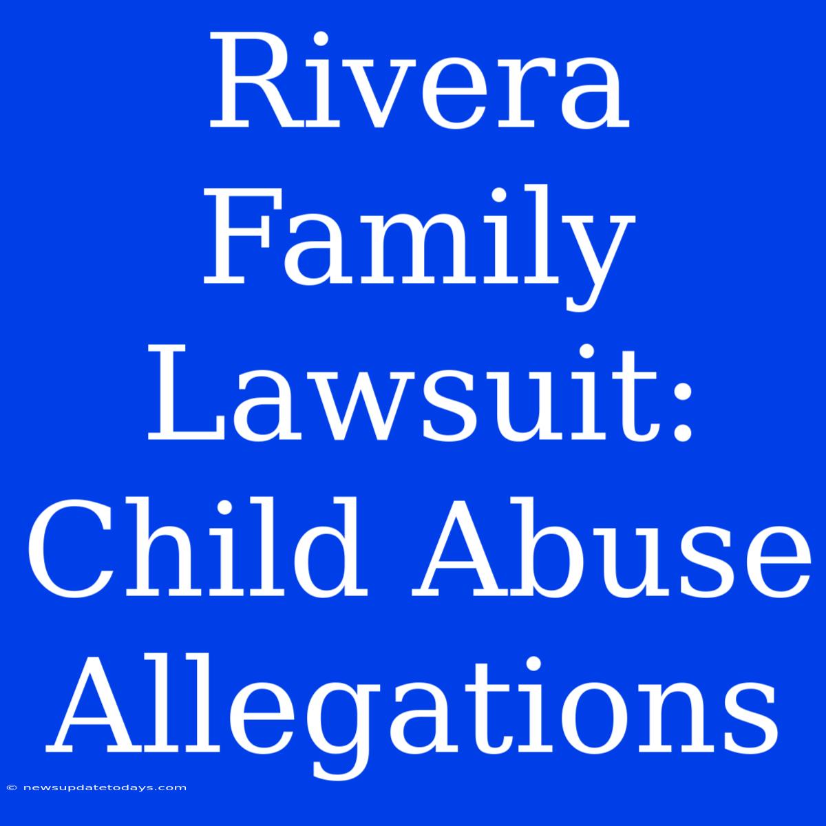 Rivera Family Lawsuit: Child Abuse Allegations