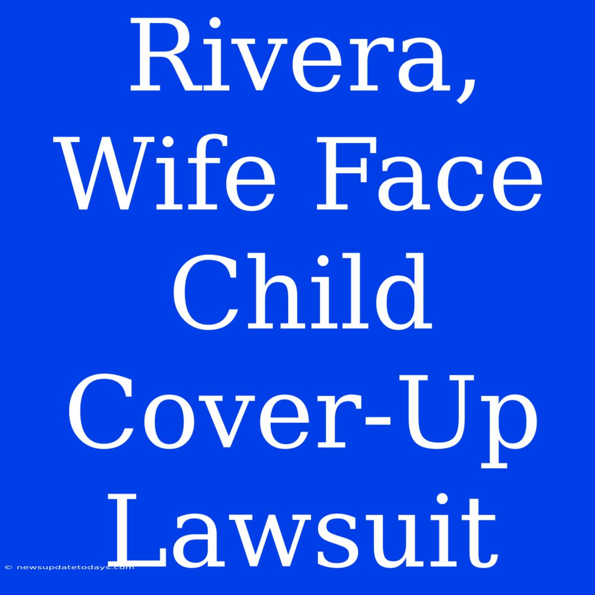 Rivera, Wife Face Child Cover-Up Lawsuit