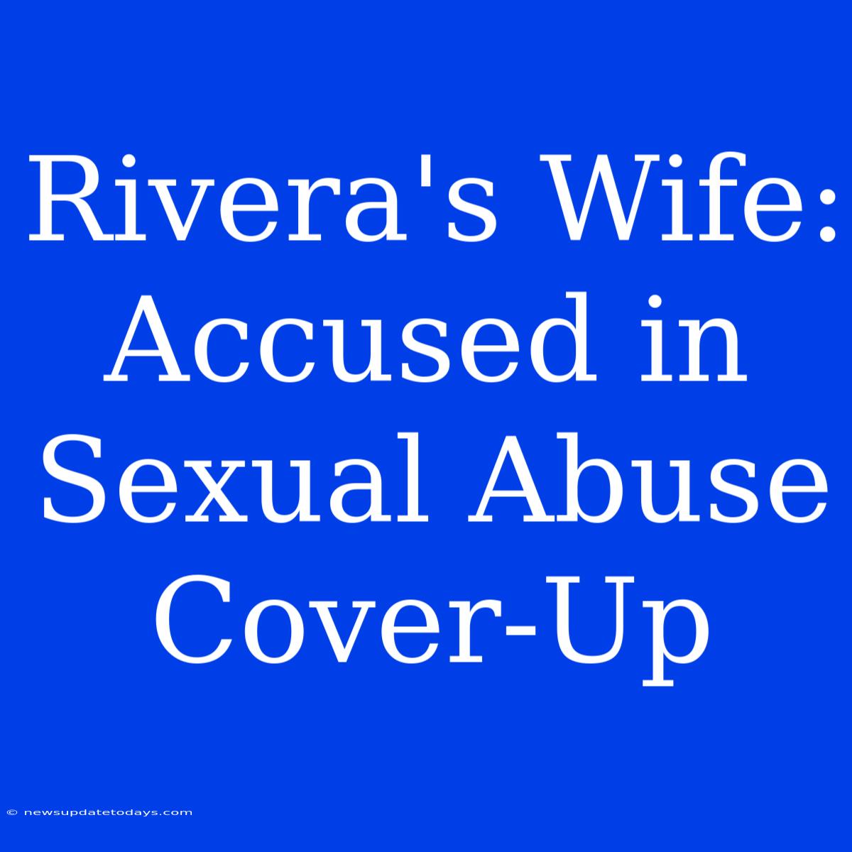 Rivera's Wife: Accused In Sexual Abuse Cover-Up