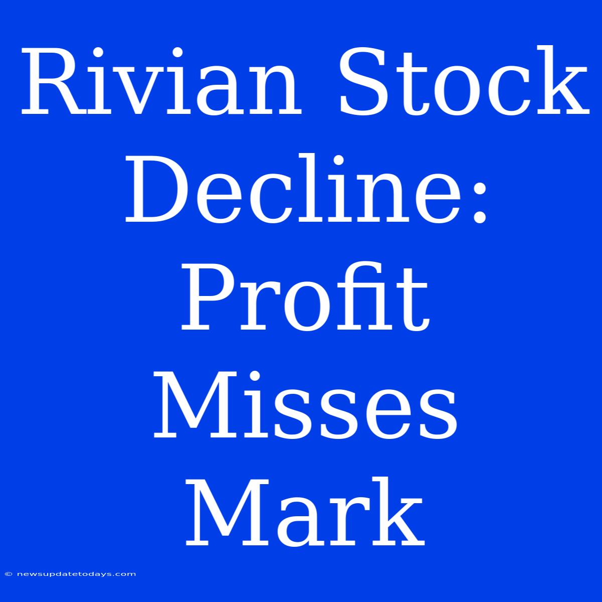 Rivian Stock Decline: Profit Misses Mark