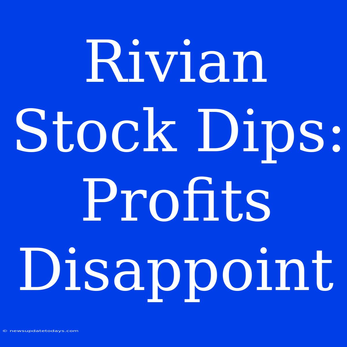 Rivian Stock Dips: Profits Disappoint