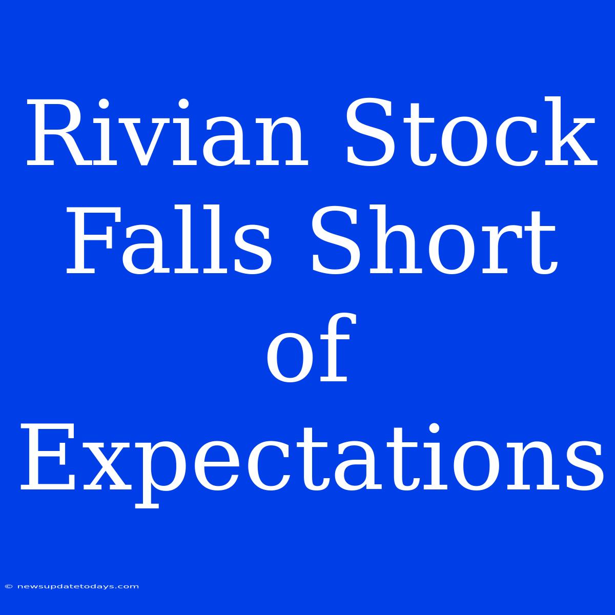 Rivian Stock Falls Short Of Expectations