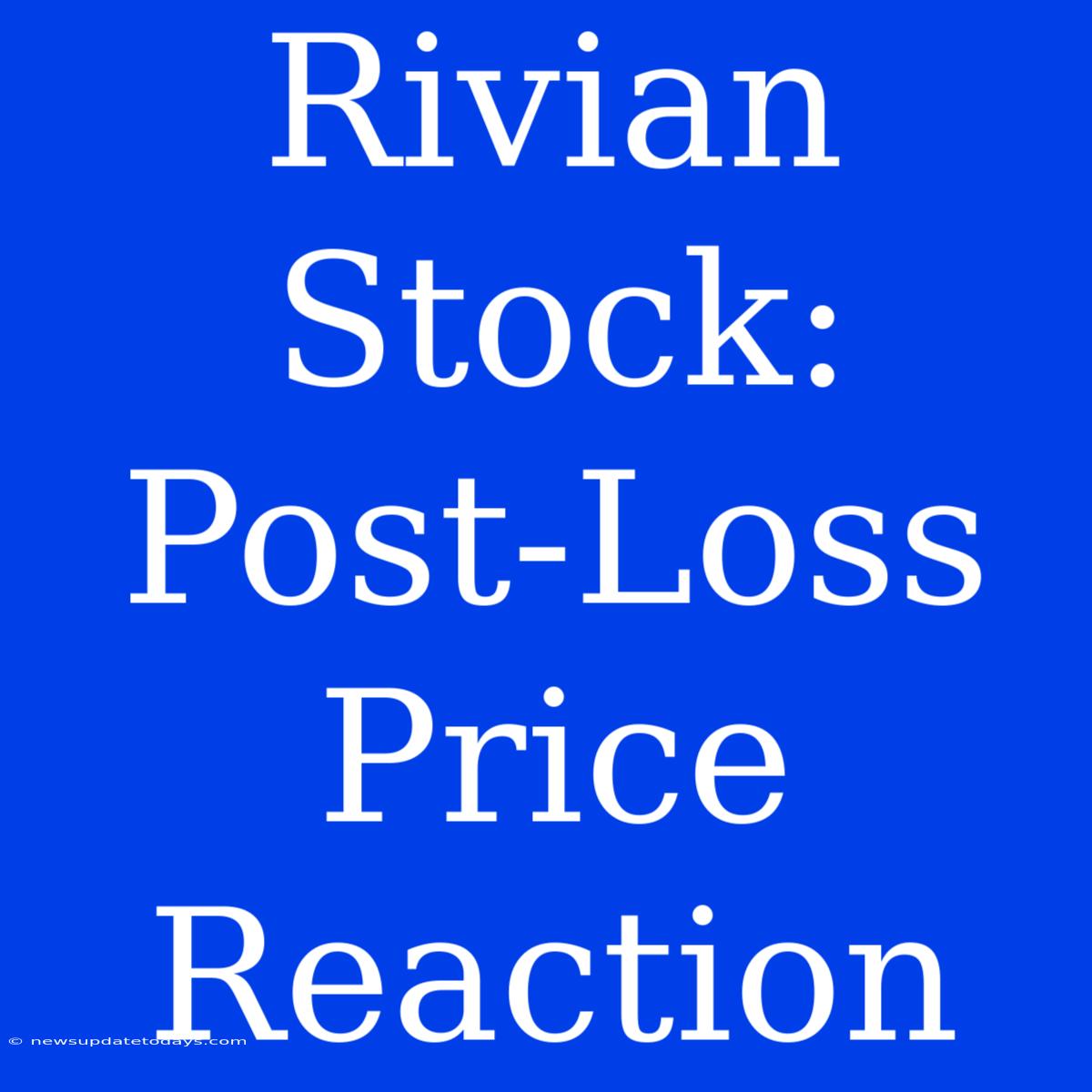 Rivian Stock: Post-Loss Price Reaction