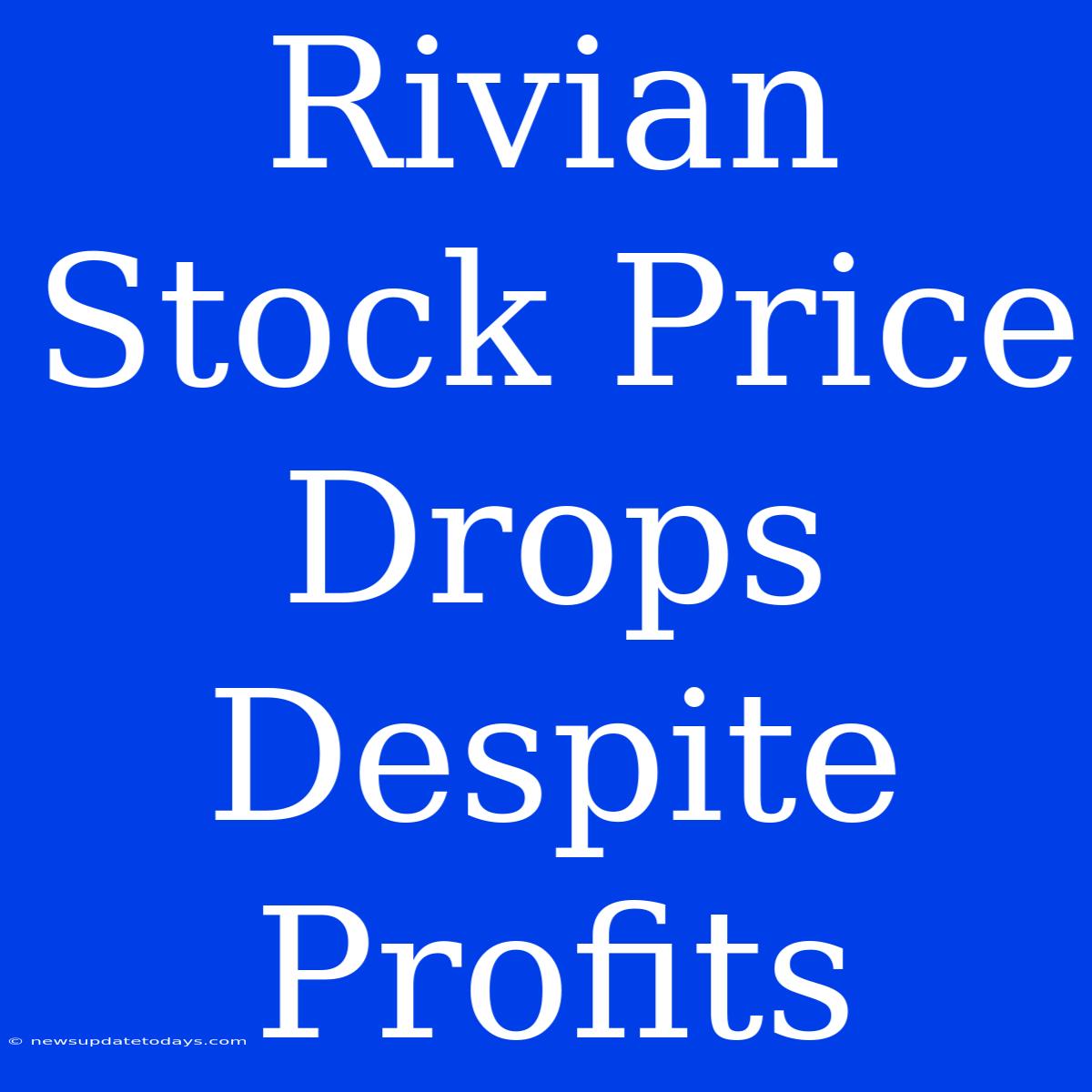 Rivian Stock Price Drops Despite Profits