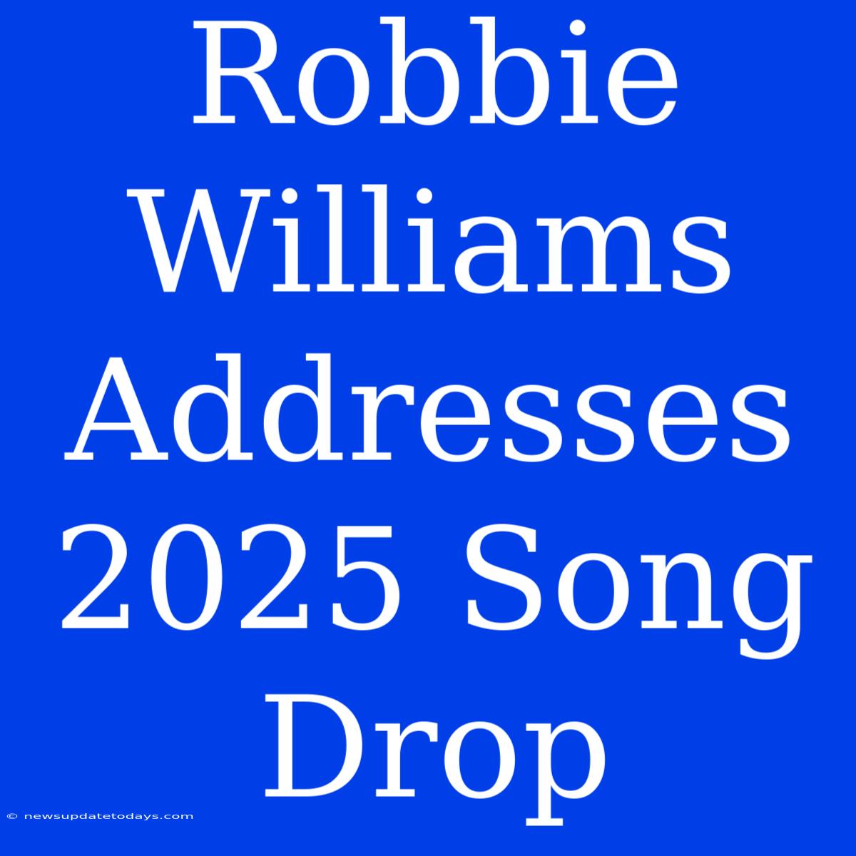 Robbie Williams Addresses 2025 Song Drop