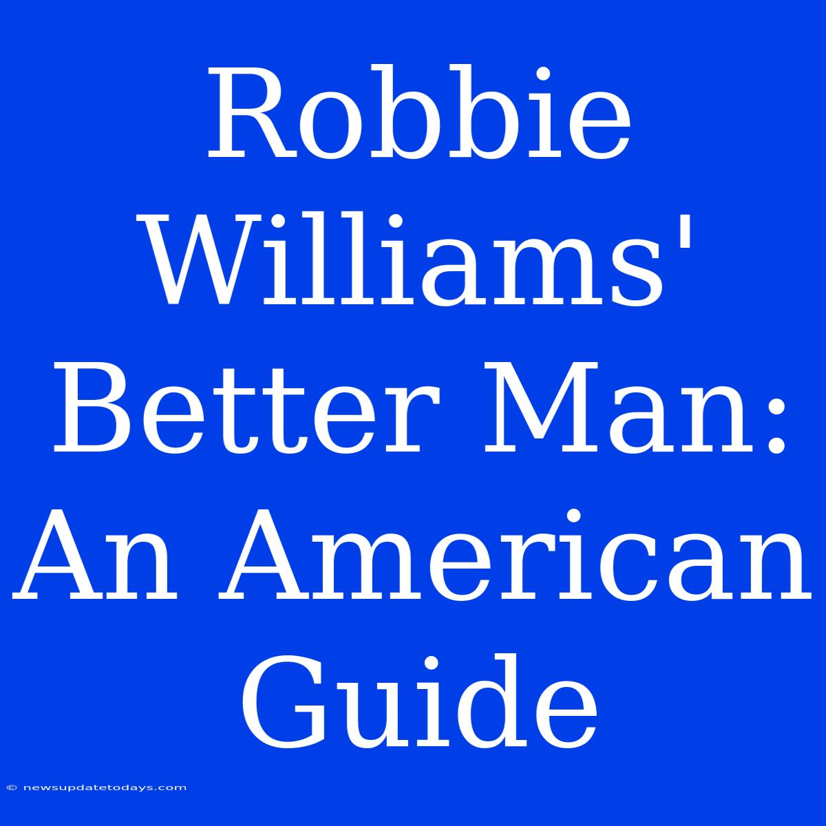 Robbie Williams' Better Man: An American Guide