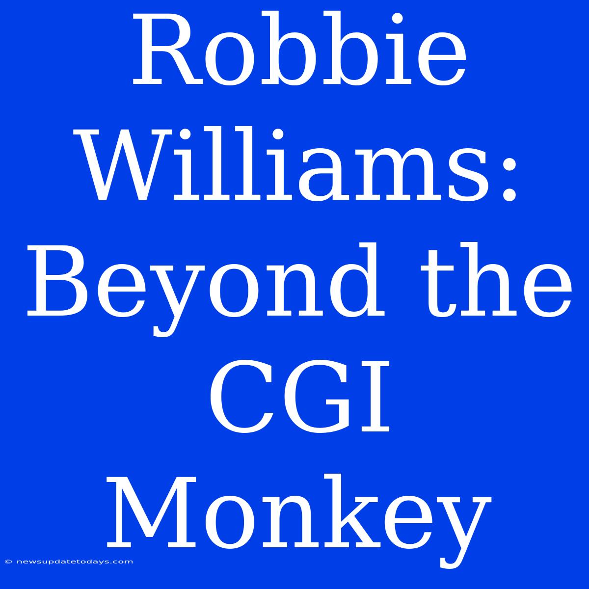 Robbie Williams: Beyond The CGI Monkey