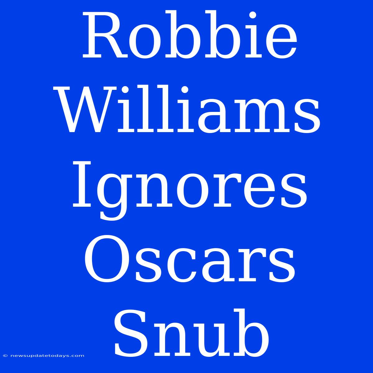 Robbie Williams Ignores Oscars Snub