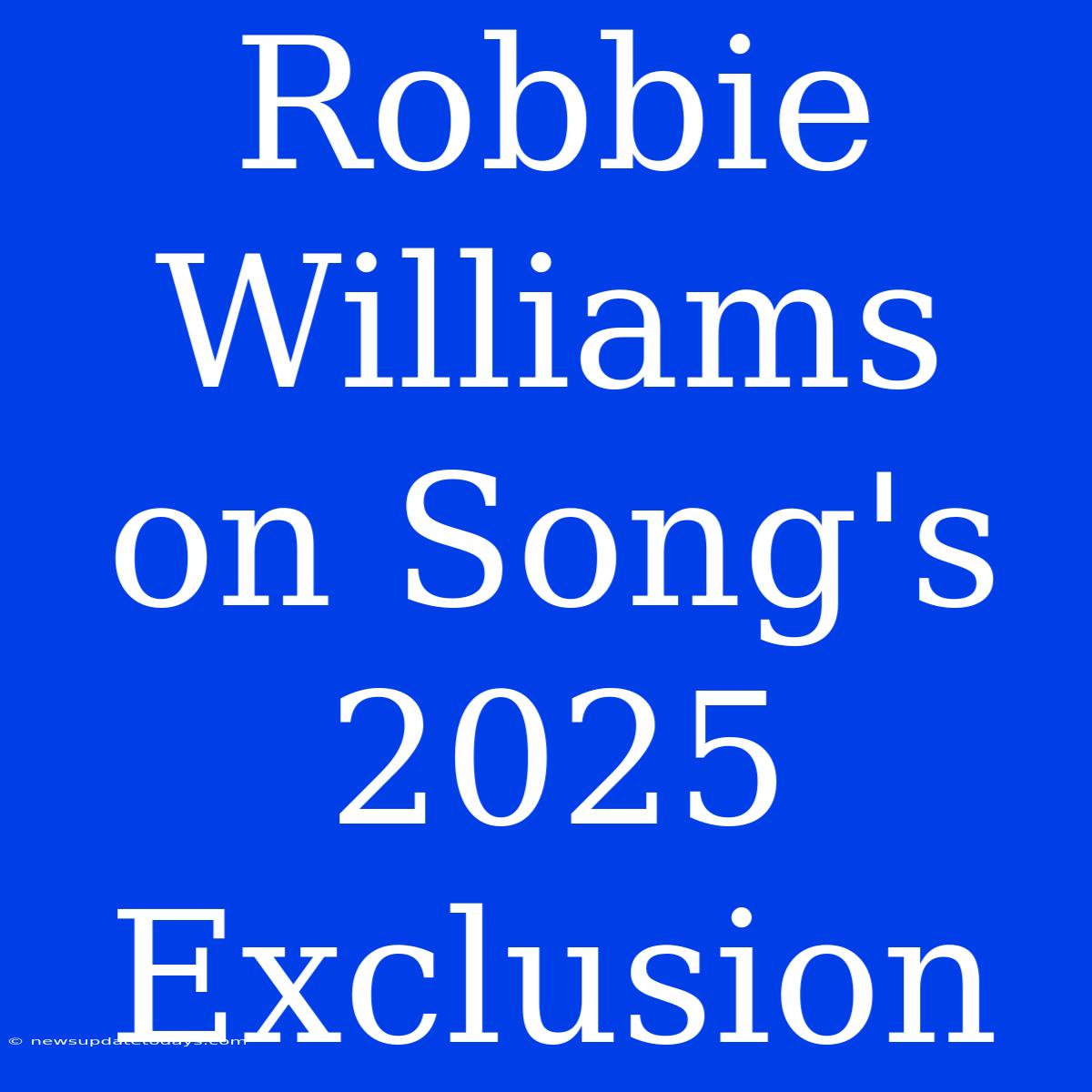 Robbie Williams On Song's 2025 Exclusion