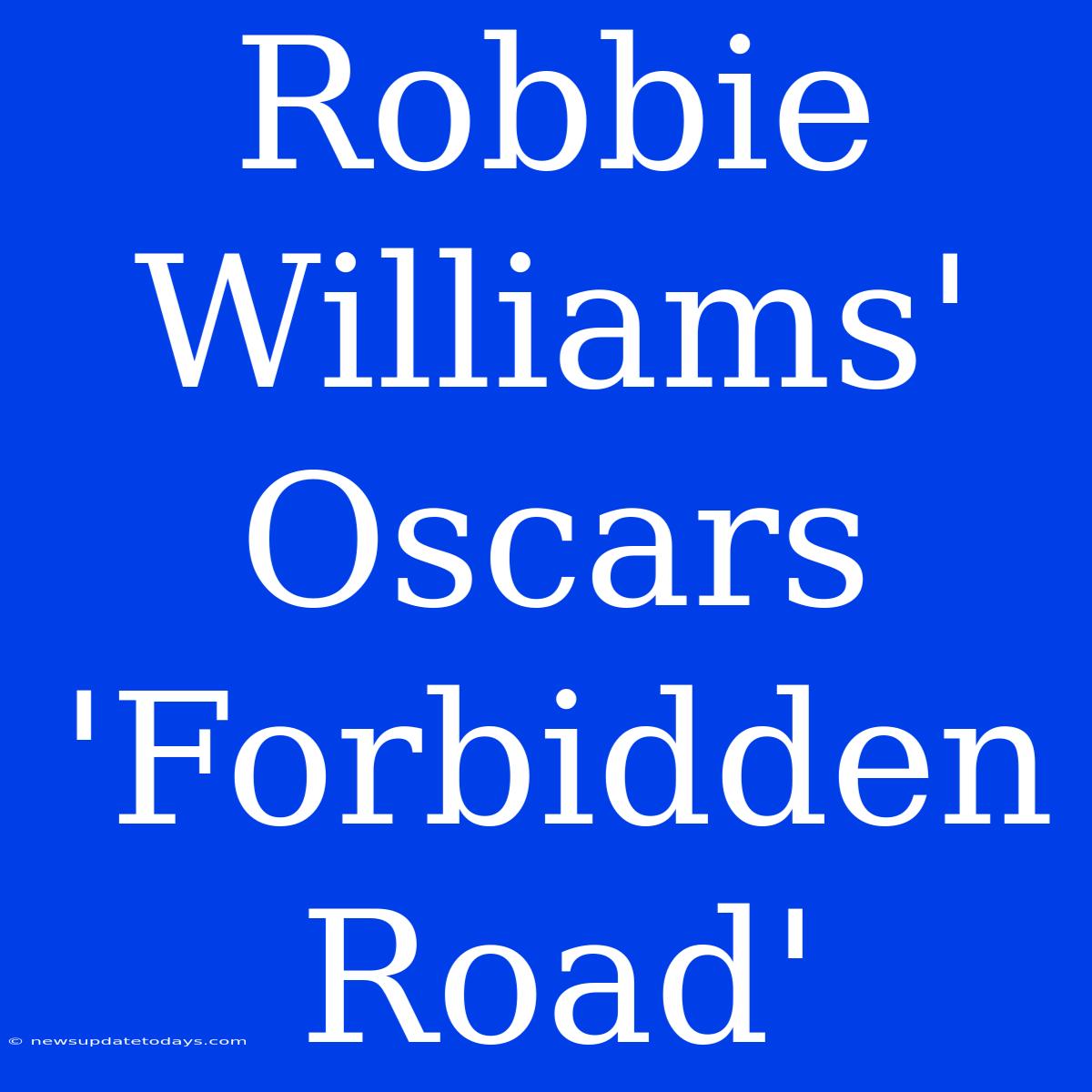 Robbie Williams' Oscars 'Forbidden Road'