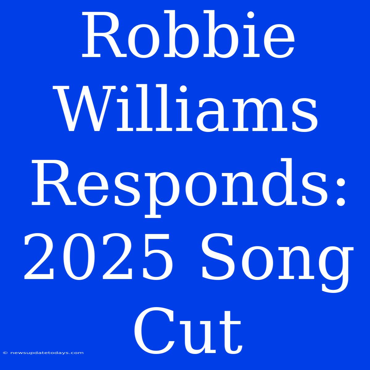 Robbie Williams Responds: 2025 Song Cut