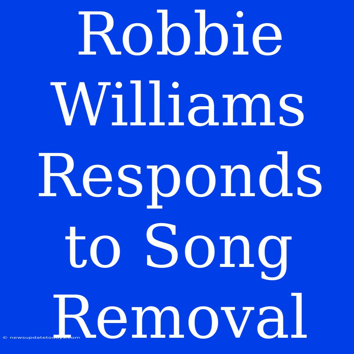 Robbie Williams Responds To Song Removal