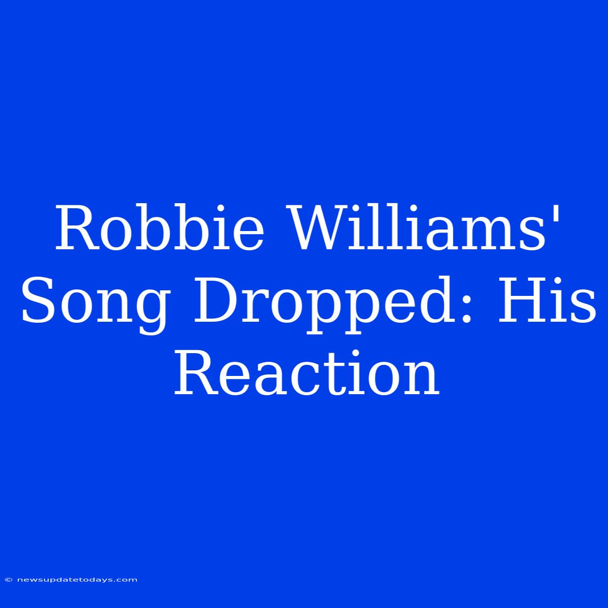 Robbie Williams' Song Dropped: His Reaction