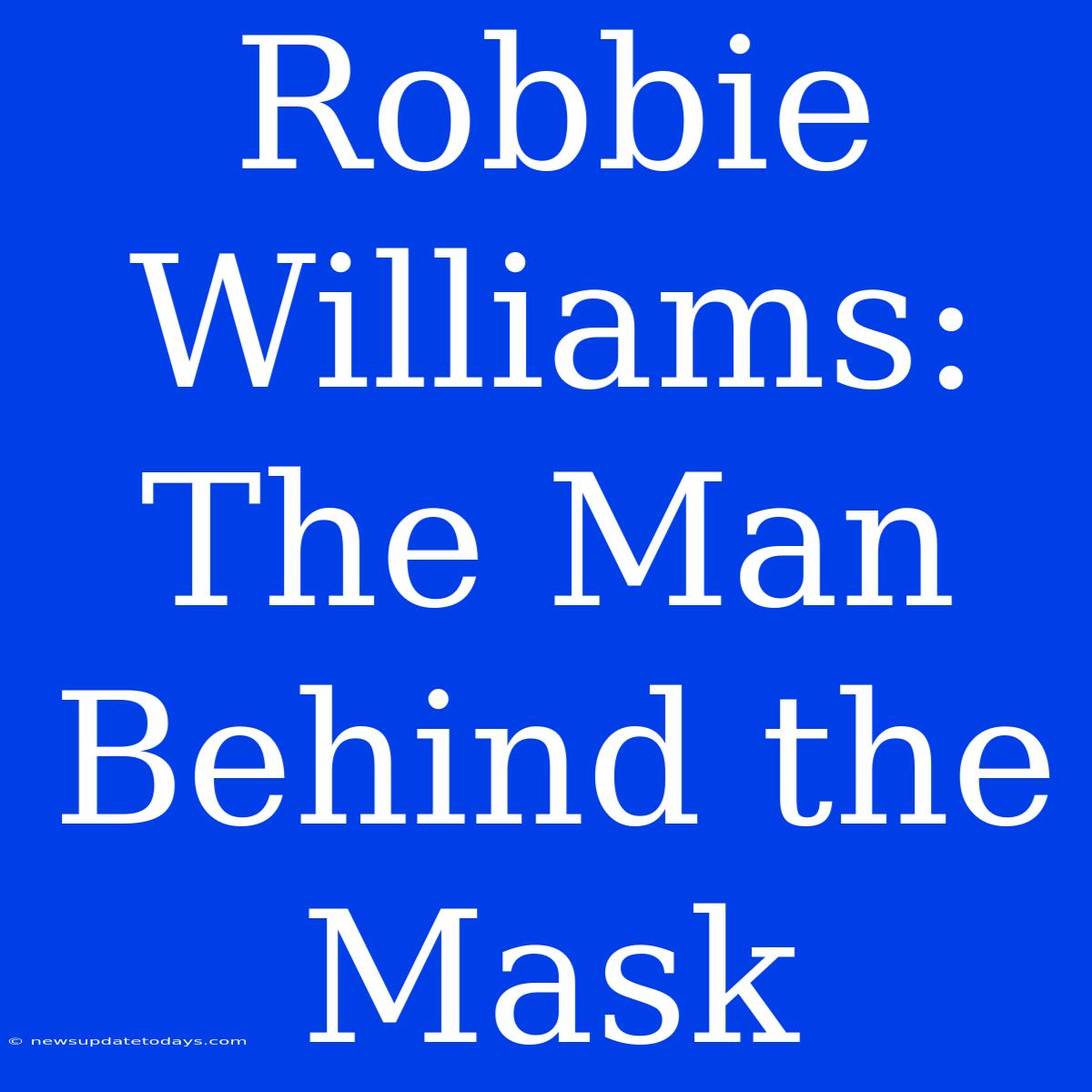 Robbie Williams: The Man Behind The Mask