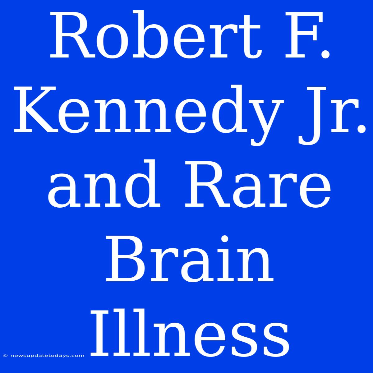 Robert F. Kennedy Jr. And Rare Brain Illness