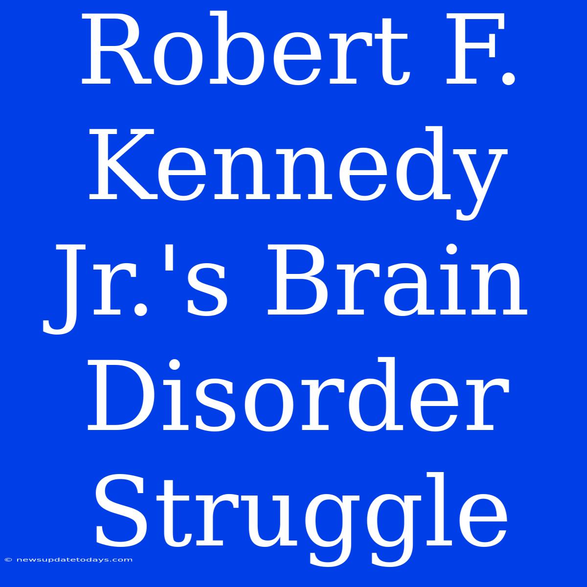 Robert F. Kennedy Jr.'s Brain Disorder Struggle