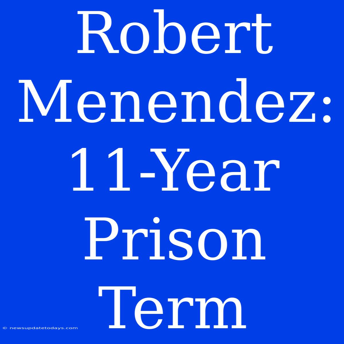 Robert Menendez: 11-Year Prison Term