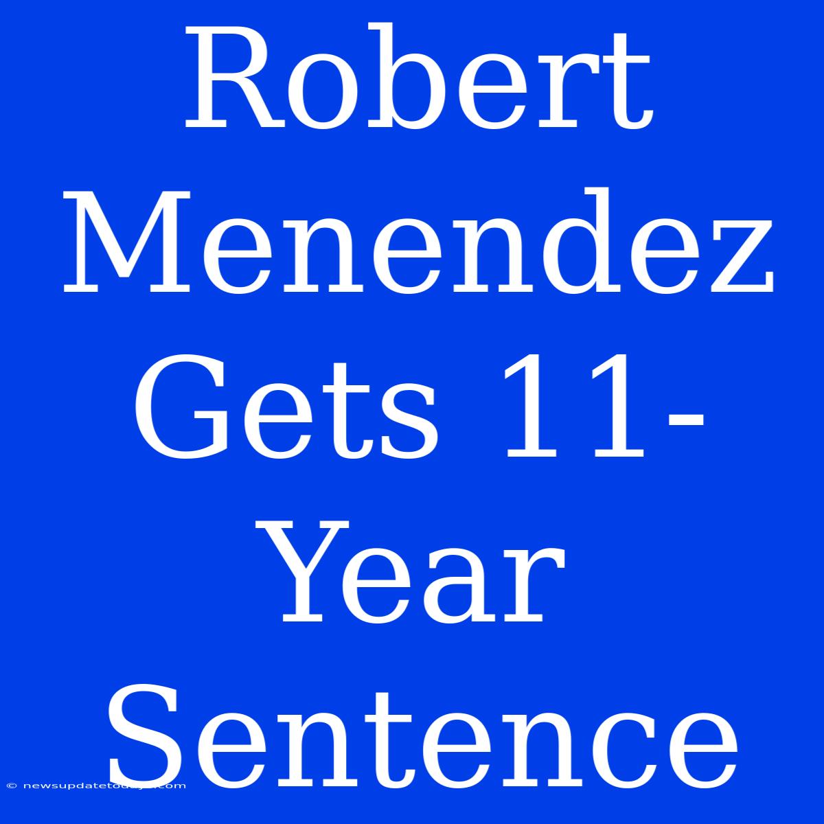 Robert Menendez Gets 11-Year Sentence