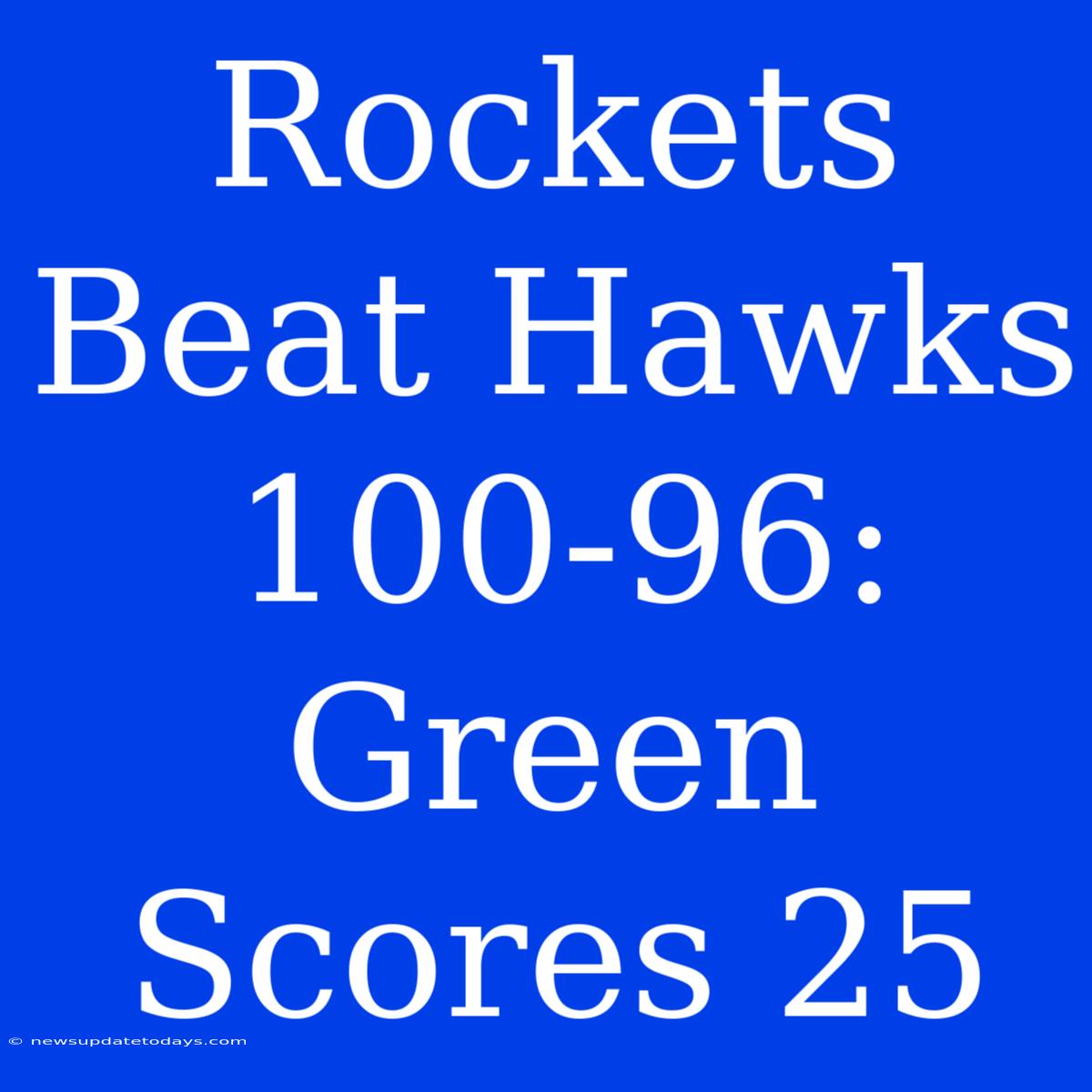 Rockets Beat Hawks 100-96: Green Scores 25