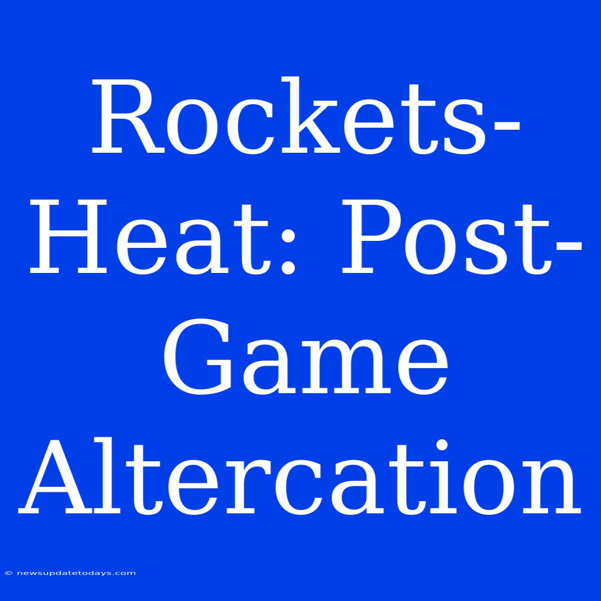 Rockets-Heat: Post-Game Altercation