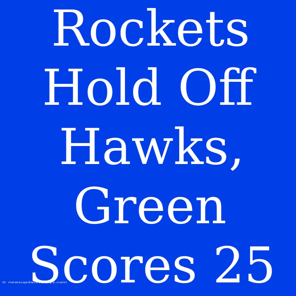 Rockets Hold Off Hawks, Green Scores 25