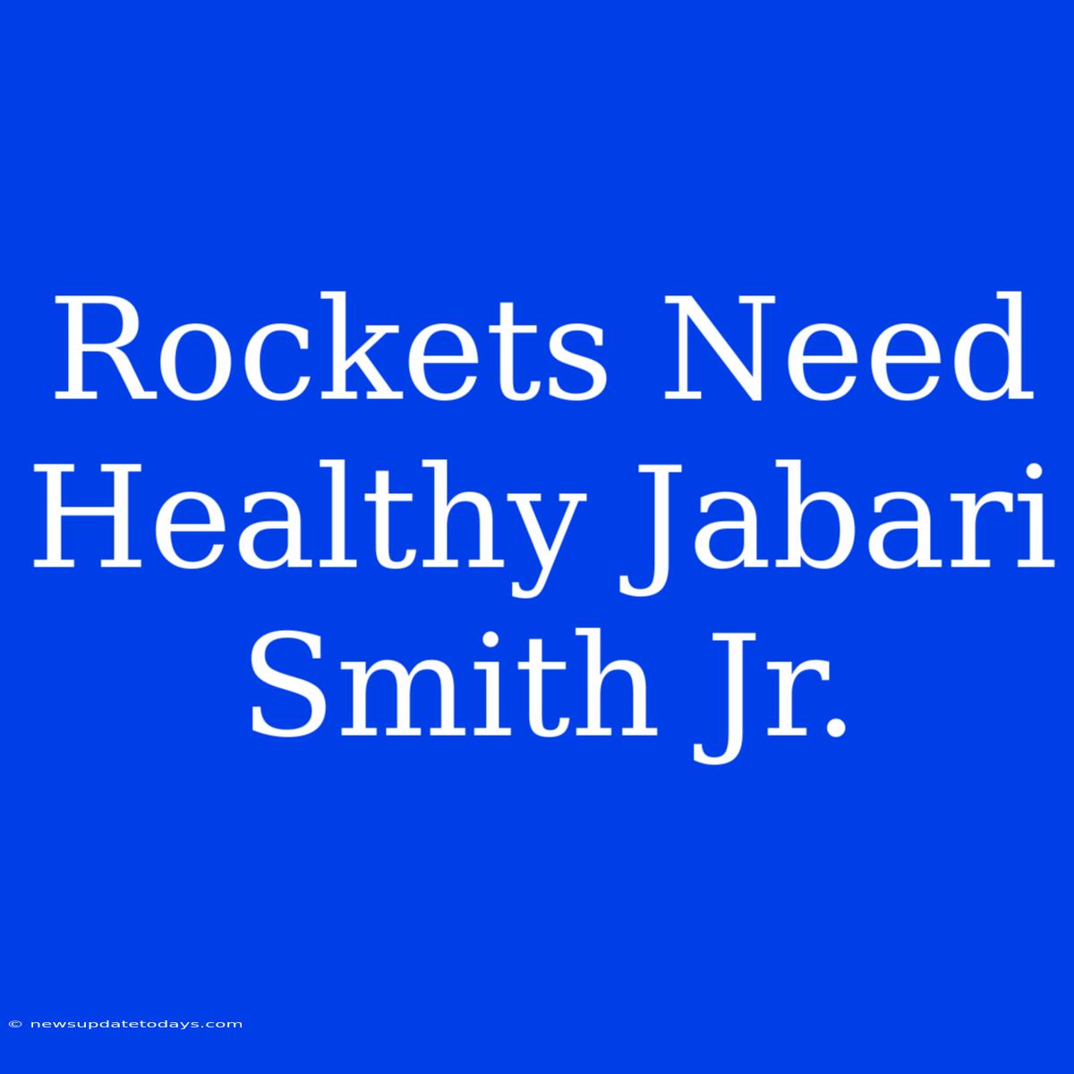 Rockets Need Healthy Jabari Smith Jr.