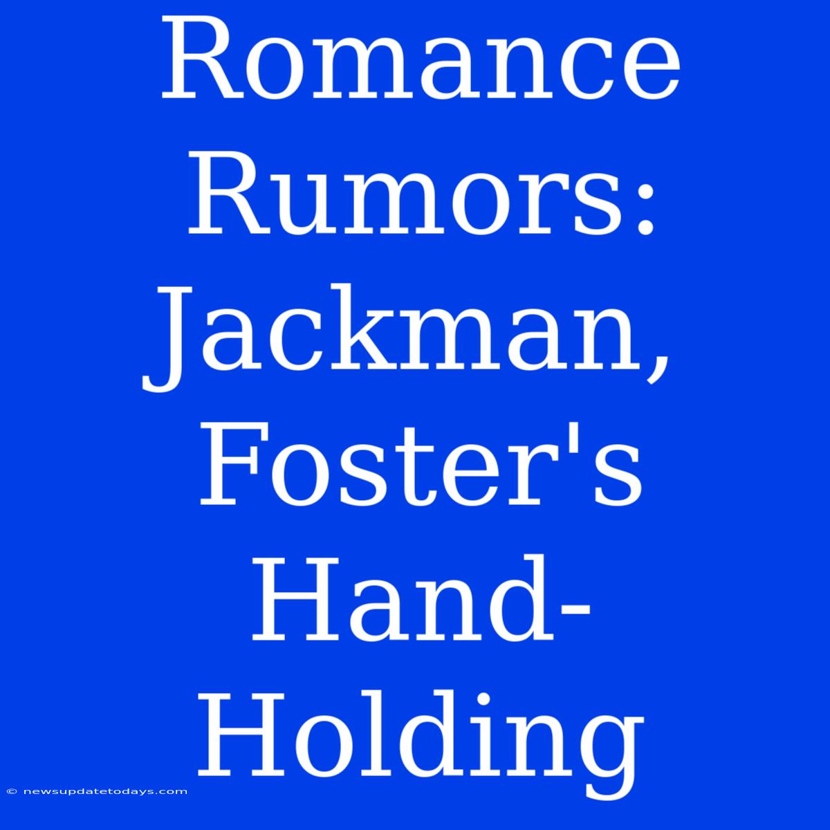 Romance Rumors: Jackman, Foster's Hand-Holding