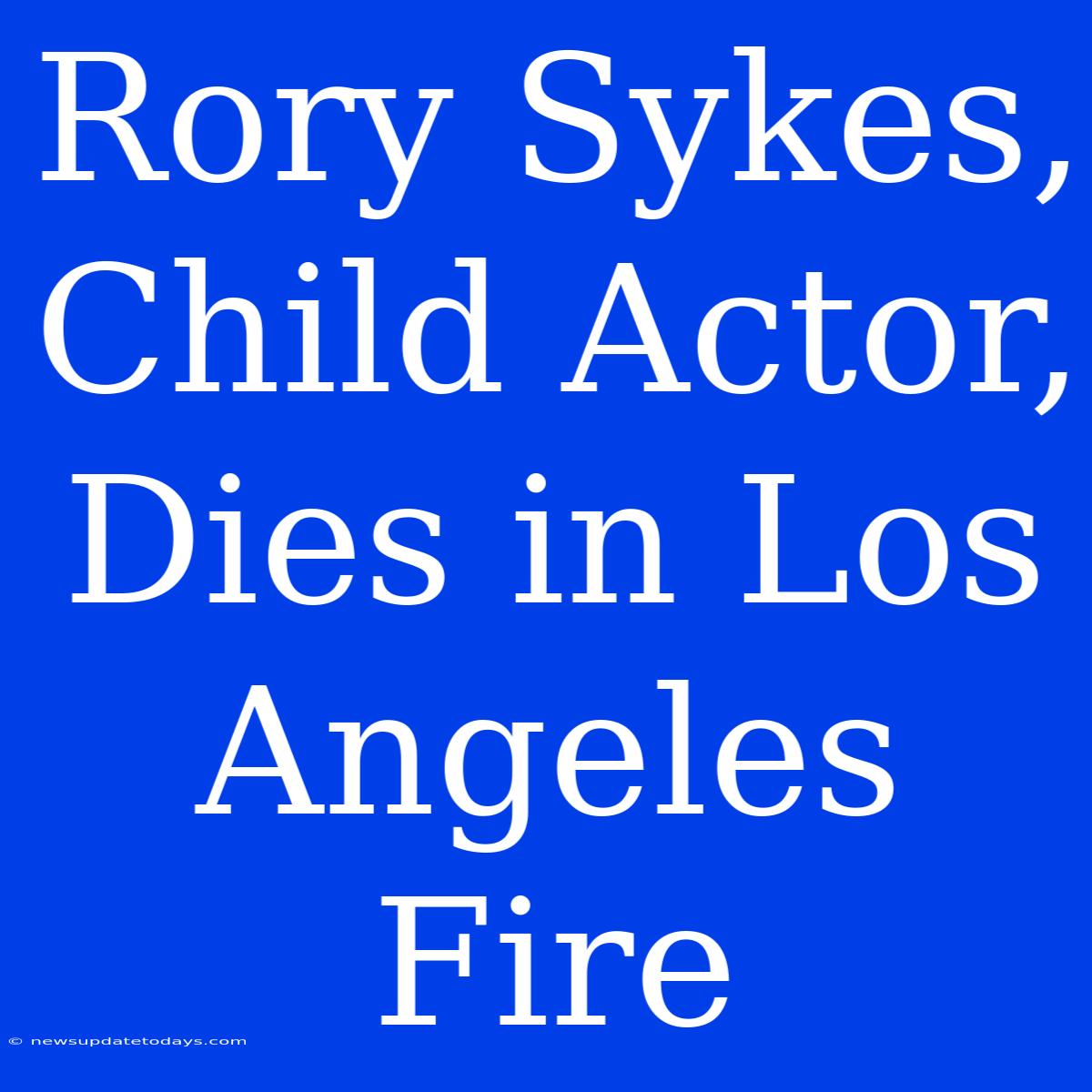 Rory Sykes, Child Actor, Dies In Los Angeles Fire