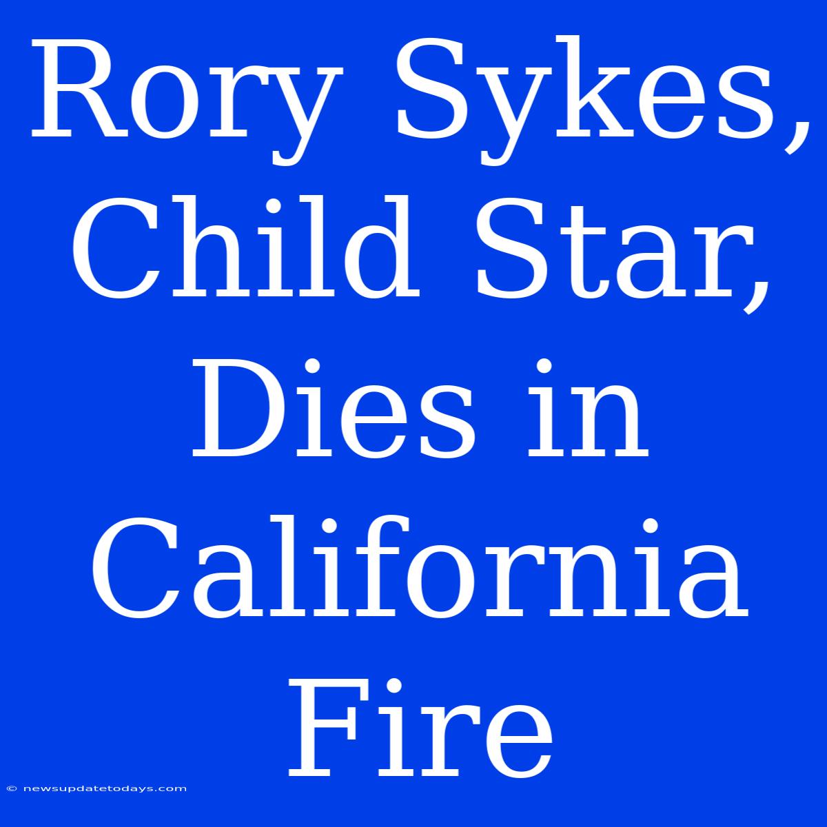 Rory Sykes, Child Star, Dies In California Fire