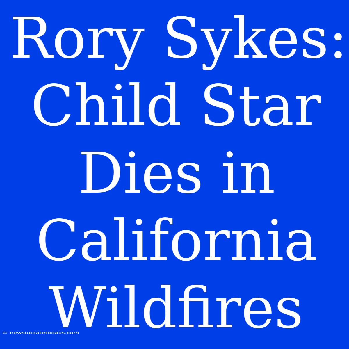 Rory Sykes: Child Star Dies In California Wildfires